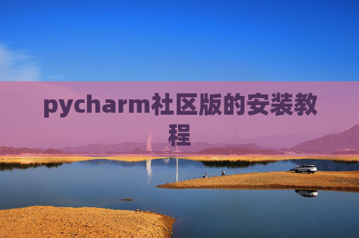 pycharm社区版的安装教程 pycharm社区版的安装教程